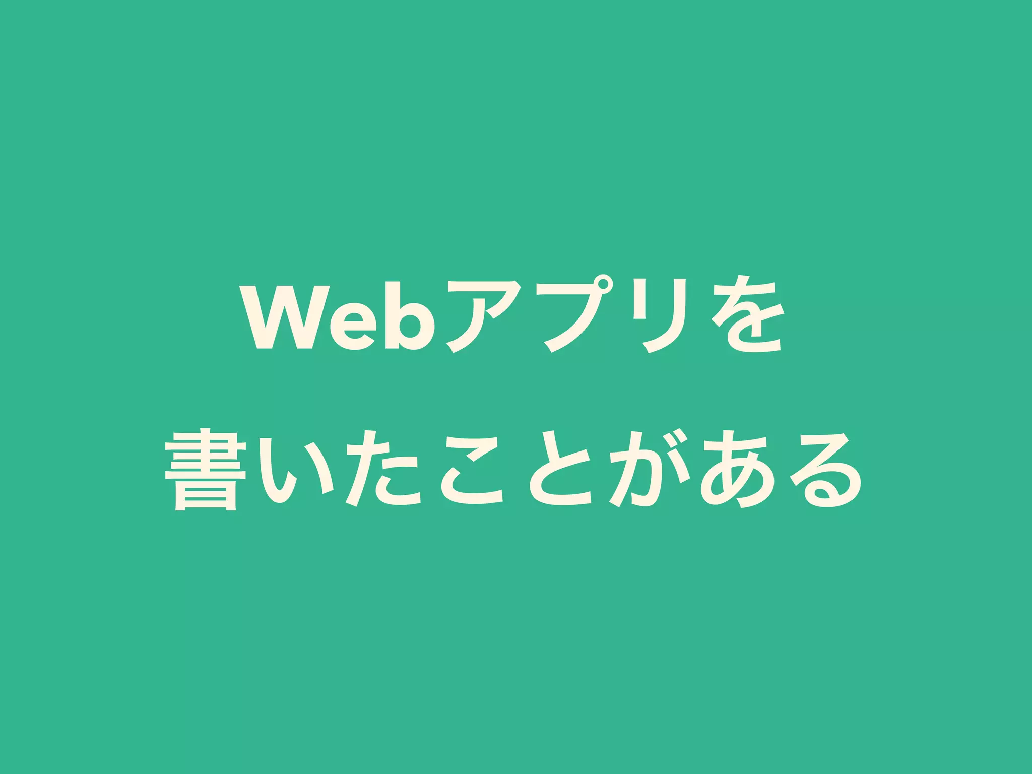 Webアプリを 
書いたことがある 
 