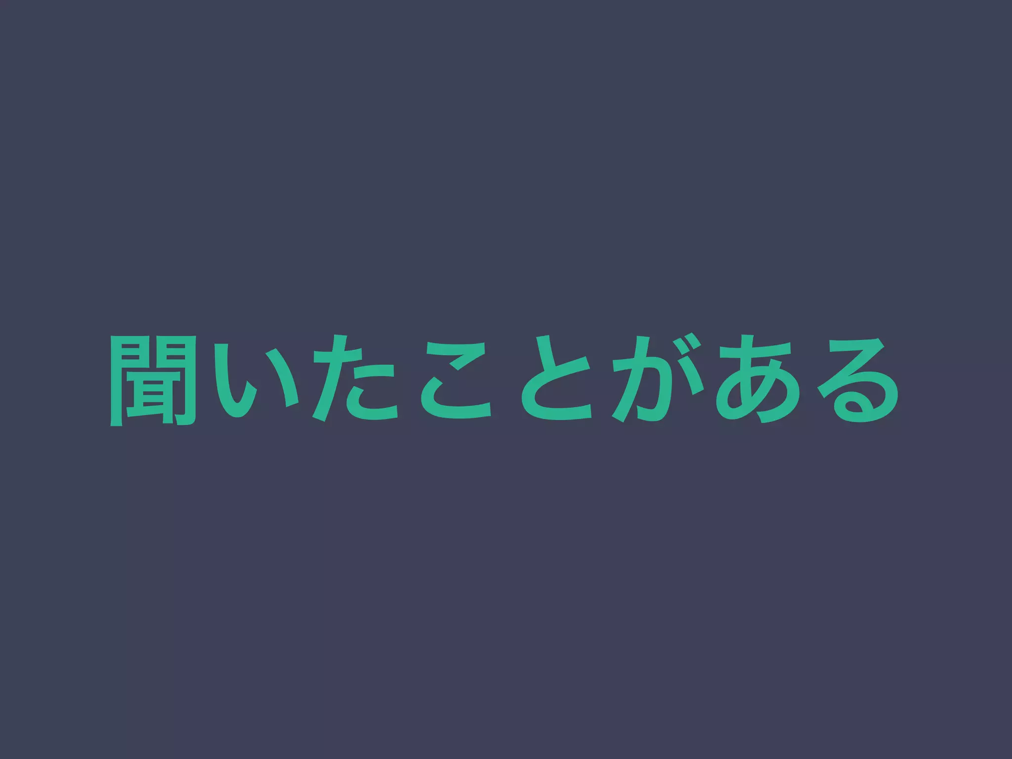 聞いたことがある 
 
