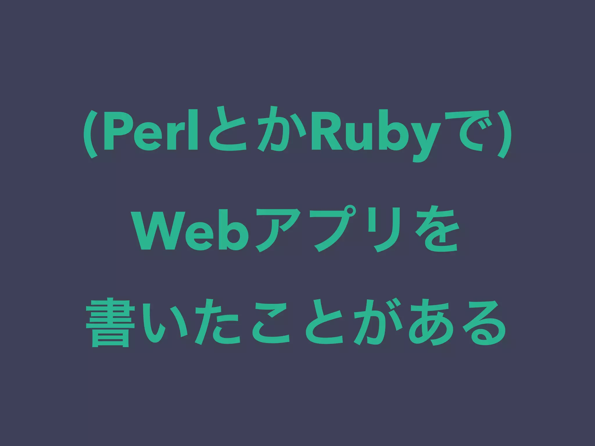 (PerlとかRubyで) 
Webアプリを 
書いたことがある 
 