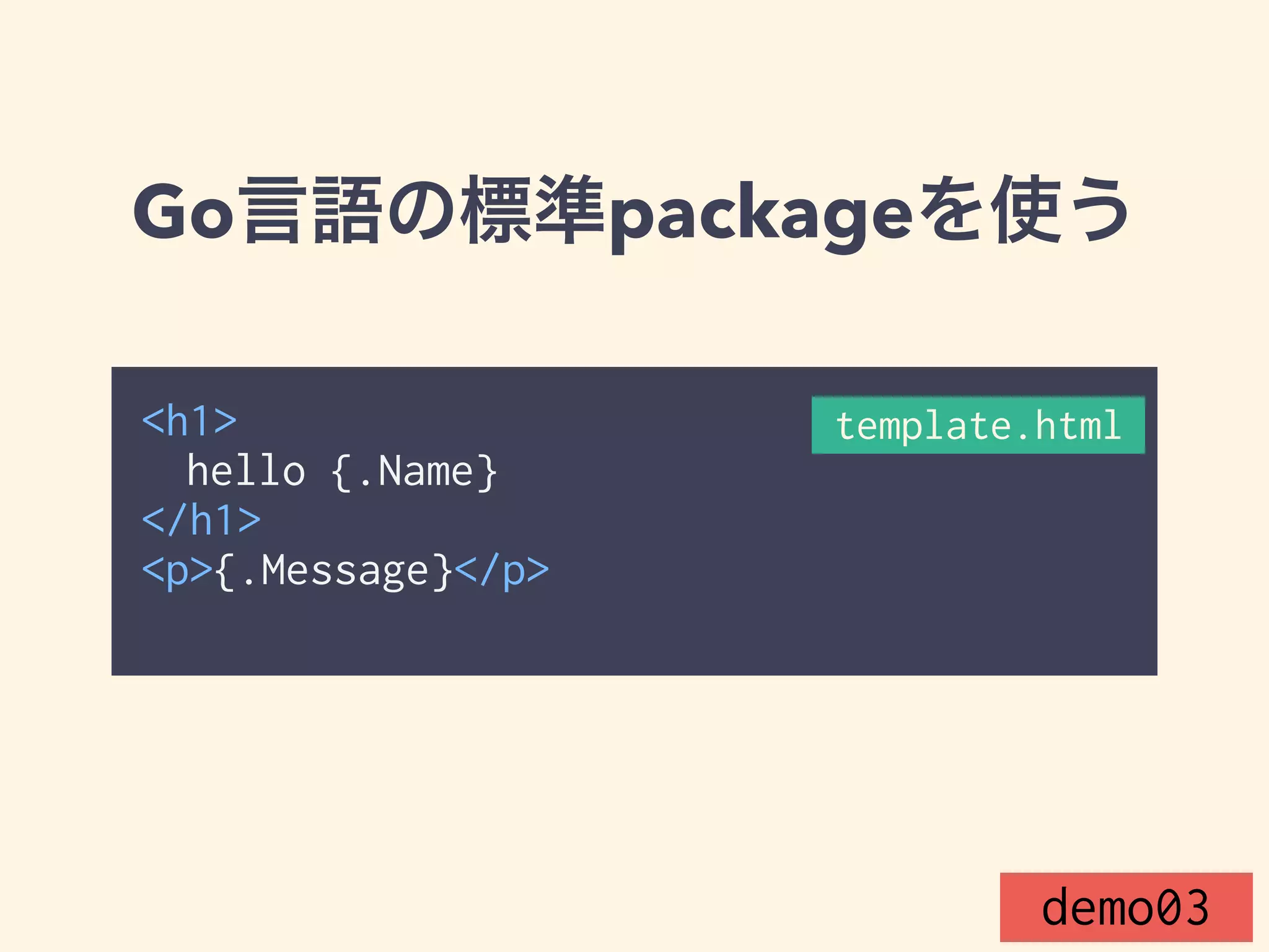 Go言語の標準packageを使う 
<h1> 
hello {{.Name}} 
</h1> 
<p>{{.Message}}</p> 
template.html 
demo03 
 