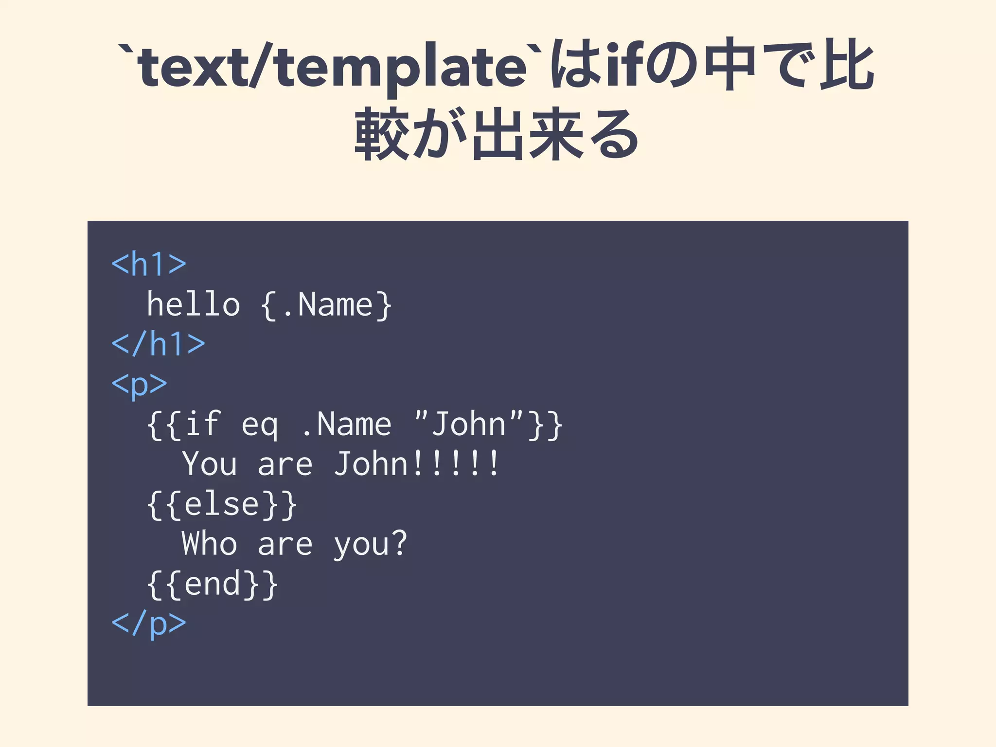 `text/template`はifの中で比 
較が出来る 
<h1> 
hello {{.Name}} 
</h1> 
<p> 
{{if eq .Name "John"}} 
You are John!!!!! 
{{else}} 
Who are you? 
{{end}} 
</p> 
 