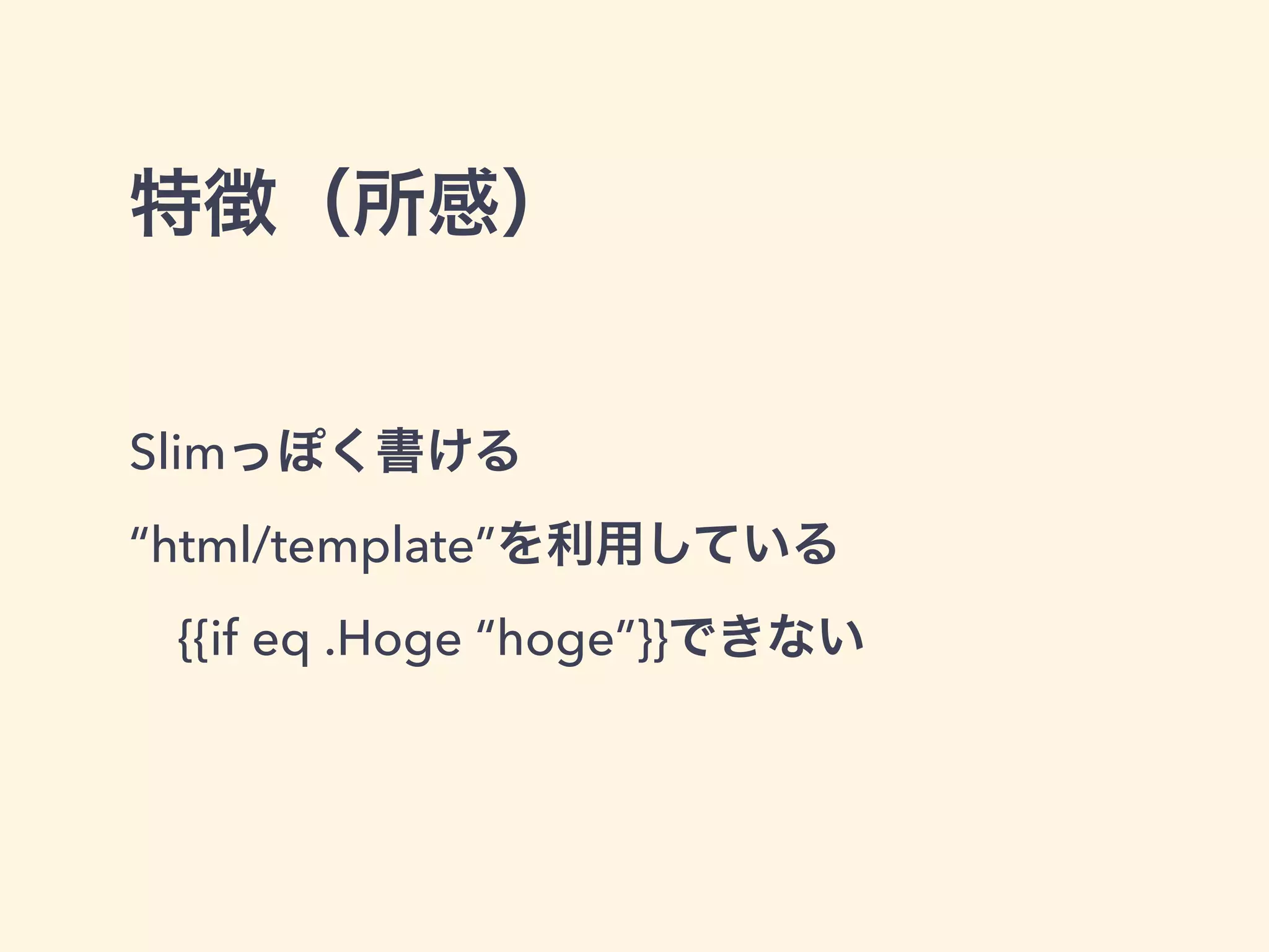 特徴（所感） 
Slimっぽく書ける 
“html/template”を利用している 
　{{if eq .Hoge “hoge”}}できない 
 