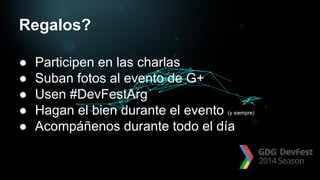Regalos?
● Participen en las charlas
● Suban fotos al evento de G+
● Usen #DevFestArg
● Hagan el bien durante el evento (y siempre)
● Acompáñenos durante todo el día
 