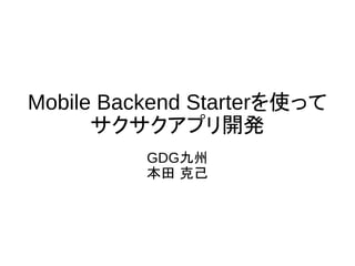 Mobile Backend Starterを使って
サクサクアプリ開発
GDG九州
本田 克己
 
