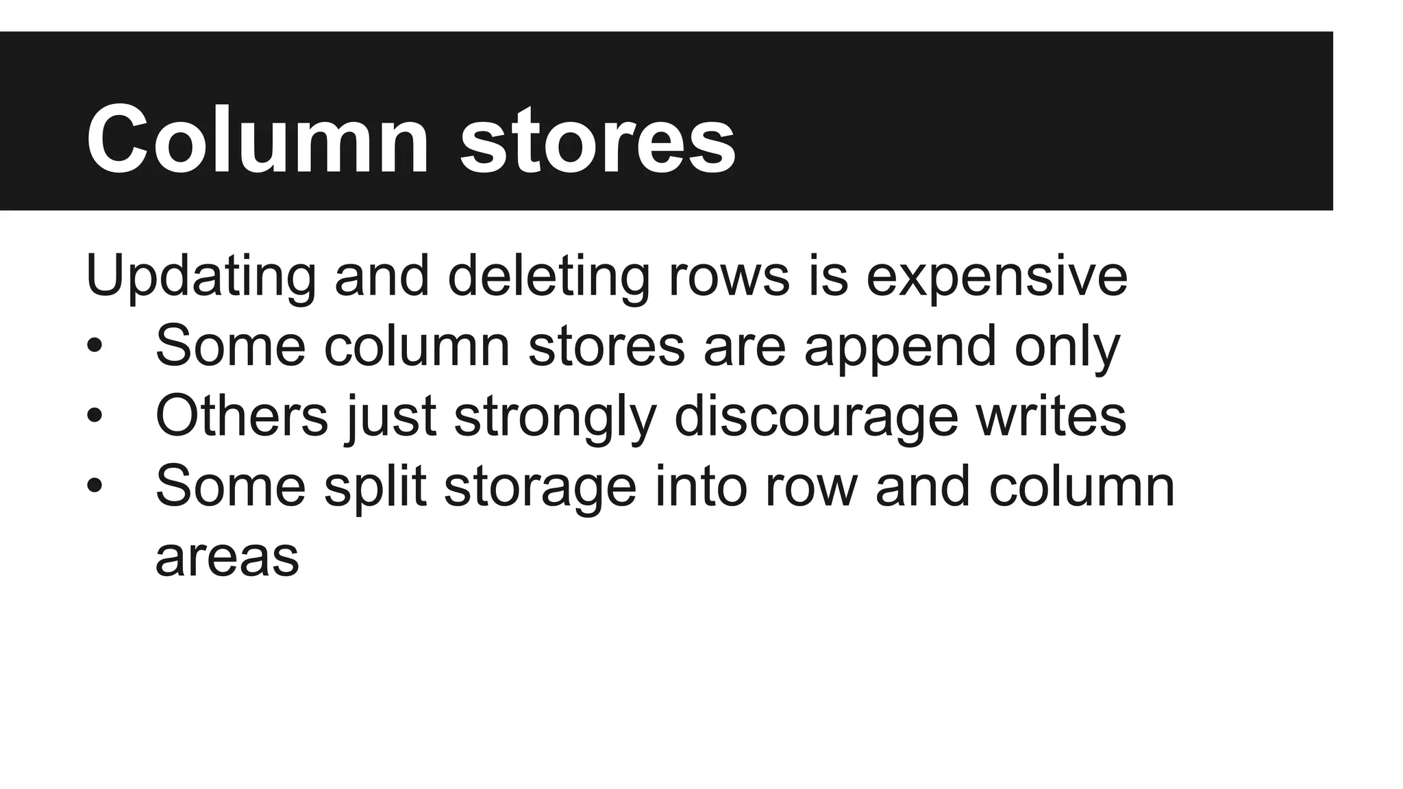 Column stores
Updating and deleting rows is expensive
• Some column stores are append only
• Others just strongly discourage writes
• Some split storage into row and column
areas
 