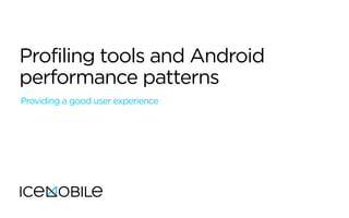 Profiling tools and Android
performance patterns
Providing a good user experience
 