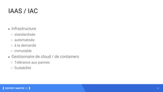 12DEVFEST NANTES 16
● Infrastructure
○ standardisée
○ automatisée
○ à la demande
○ immutable
● Gestionnaire de cloud / de containers
○ Tolérance aux pannes
○ Scalabilité
IAAS / IAC