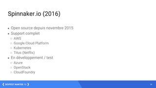 28DEVFEST NANTES 16
Spinnaker.io (2016)
● Open source depuis novembre 2015
● Support complet
○ AWS
○ Google Cloud Platform
○ Kubernetes
○ Titus (Netflix)
● En développement / test
○ Azure
○ OpenStack
○ CloudFoundry