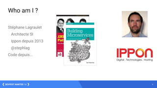 4DEVFEST NANTES 16
Who am I ?
Stéphane Lagraulet
Architecte SI
Ippon depuis 2013
@stephlag
Code depuis...