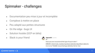 42DEVFEST NANTES 16
Spinnaker - challenges
● Documentation peu mise à jour et incomplète
● Complexe à mettre en place
● Peu adapté aux petites structures
● On the edge - bugs UI
● Solution hostée (GCP en bêta)
● Slack is your friend