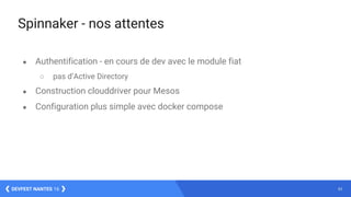 43DEVFEST NANTES 16
Spinnaker - nos attentes
● Authentification - en cours de dev avec le module fiat
○ pas d’Active Directory
● Construction clouddriver pour Mesos
● Configuration plus simple avec docker compose