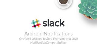 Android Notifications
Or How I Learned to Stop Worrying and Love
NotificationCompat.Builder
 