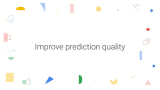 Improve prediction quality
 