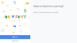 What is Machine Learning?
Machine Learning is learning from examples.
 