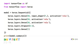 import tensorflow as tf
from tensorflow import keras
model = keras.Sequential([
keras.layers.Dense(50, input_shape=(7,), activation='relu'),
keras.layers.Dense(50, activation='relu'),
keras.layers.Dense(50, activation='relu'),
keras.layers.Dropout(0.5),
keras.layers.Dense(1)
])
print(model.summary())
 
