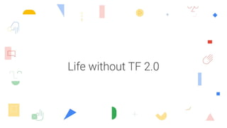 Life without TF 2.0
 