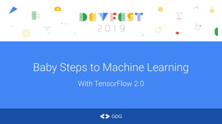 Baby Steps to Machine Learning
With TensorFlow 2.0
 