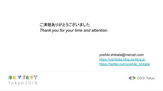 ご清聴ありがとうございました
Thank you for your time and attention.
yoshiki.shibata@mercari.com
https://yshibata.blog.ss-blog.jp
https://twitter.com/yoshiki_shibata
 