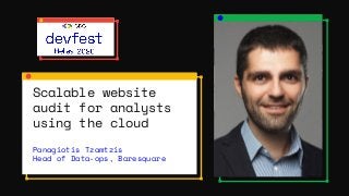 Scalable website
audit for analysts
using the cloud
Panagiotis Tzamtzis
Head of Data-ops, Baresquare
 