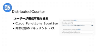 ユーザーが構成可能な機能
● Cloud Functions location
● 内部状態のドキュメント パス
Distributed Counter
 