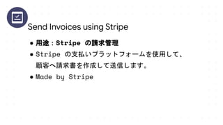 ● 用途：Stripe の請求管理
● Stripe の支払いプラットフォームを使用して、
顧客へ請求書を作成して送信します。
● Made by Stripe
Send Invoices using Stripe
 