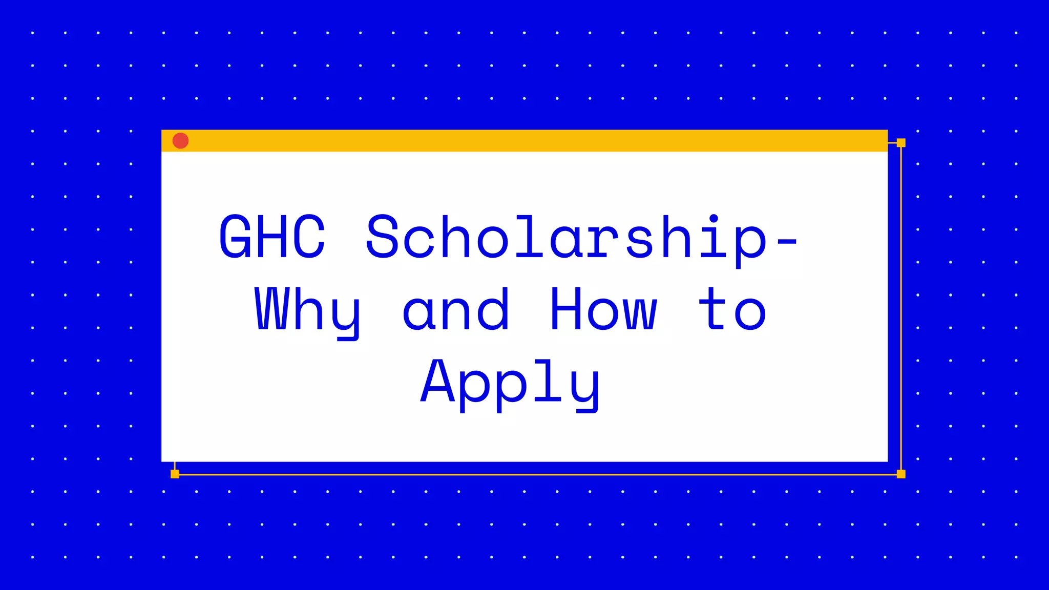 GHC Scholarship-
Why and How to
Apply