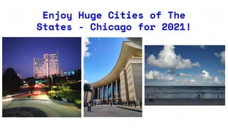 Enjoy Huge Cities of The
States - Chicago for 2021!