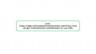 Link:
https://www.nationalmeritscholarships.com/fully-fund
ed-ghc-international-scholarships-in-usa.html