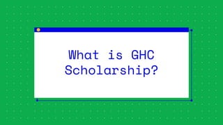 What is GHC
Scholarship?
