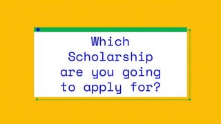 Which
Scholarship
are you going
to apply for?