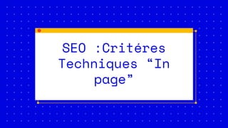 SEO :Critéres
Techniques “In
page”
 