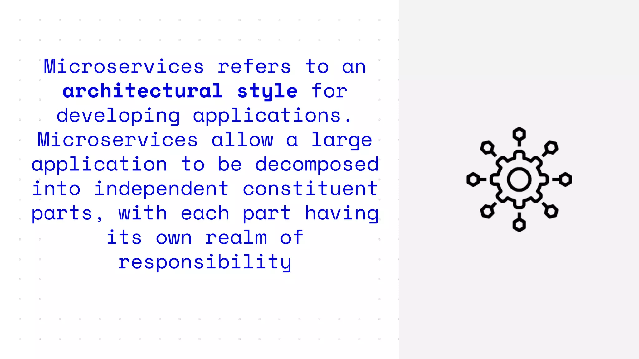 Microservices refers to an
architectural style for
developing applications.
Microservices allow a large
application to be decomposed
into independent constituent
parts, with each part having
its own realm of
responsibility
 