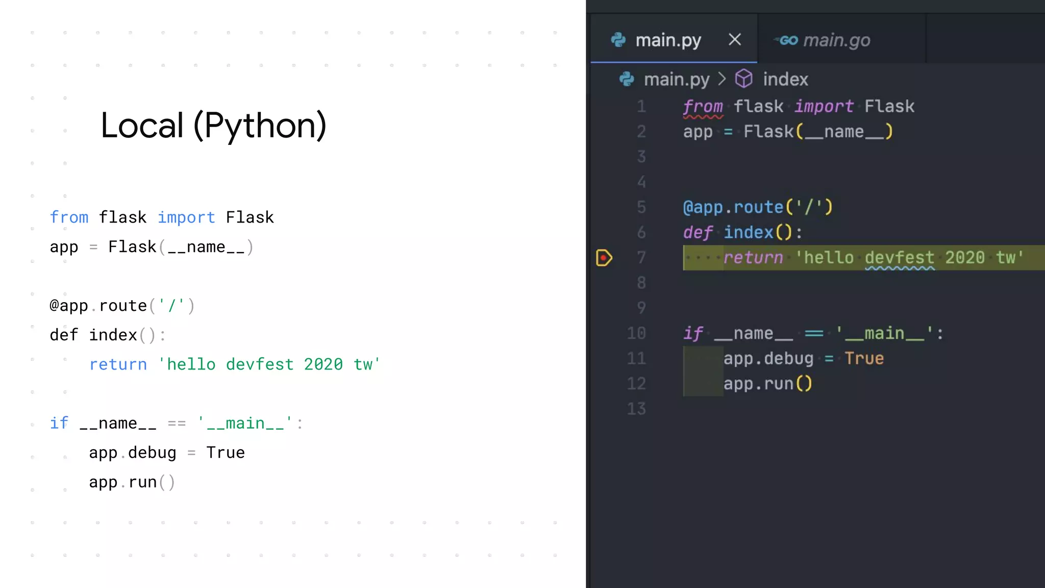 Local (Python)
from flask import Flask
app = Flask(__name__)
@app.route('/')
def index():
return 'hello devfest 2020 tw'
if __name__ == '__main__':
app.debug = True
app.run()
 