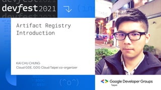 Artifact Registry
Introduction
KAI CHU CHUNG
Cloud GDE, GDG Cloud Taipei co-organizer
Taipei
 