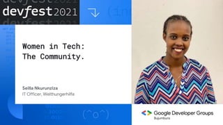 Women in Tech:
The Community.
Seilla Nkurunziza
IT Officer, Welthungerhilfe
Bujumbura
 