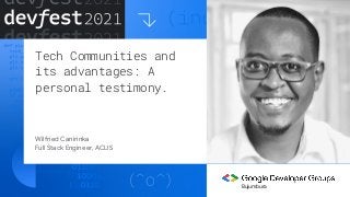 Tech Communities and
its advantages: A
personal testimony.
Wilfried Canirinka
Full Stack Engineer, ACLIS
Bujumbura
 
