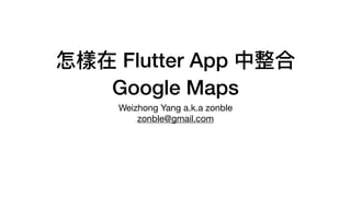 怎樣在 Flutter App 中整合
Google Maps
Weizhong Yang a.k.a zonble
zonble@gmail.com
 