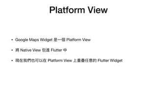 Platform View
? Google Maps Widget ? Platform View
?  Native View M Flutter 
? F҂Ҳ Platform View دB Flutter Widget
 