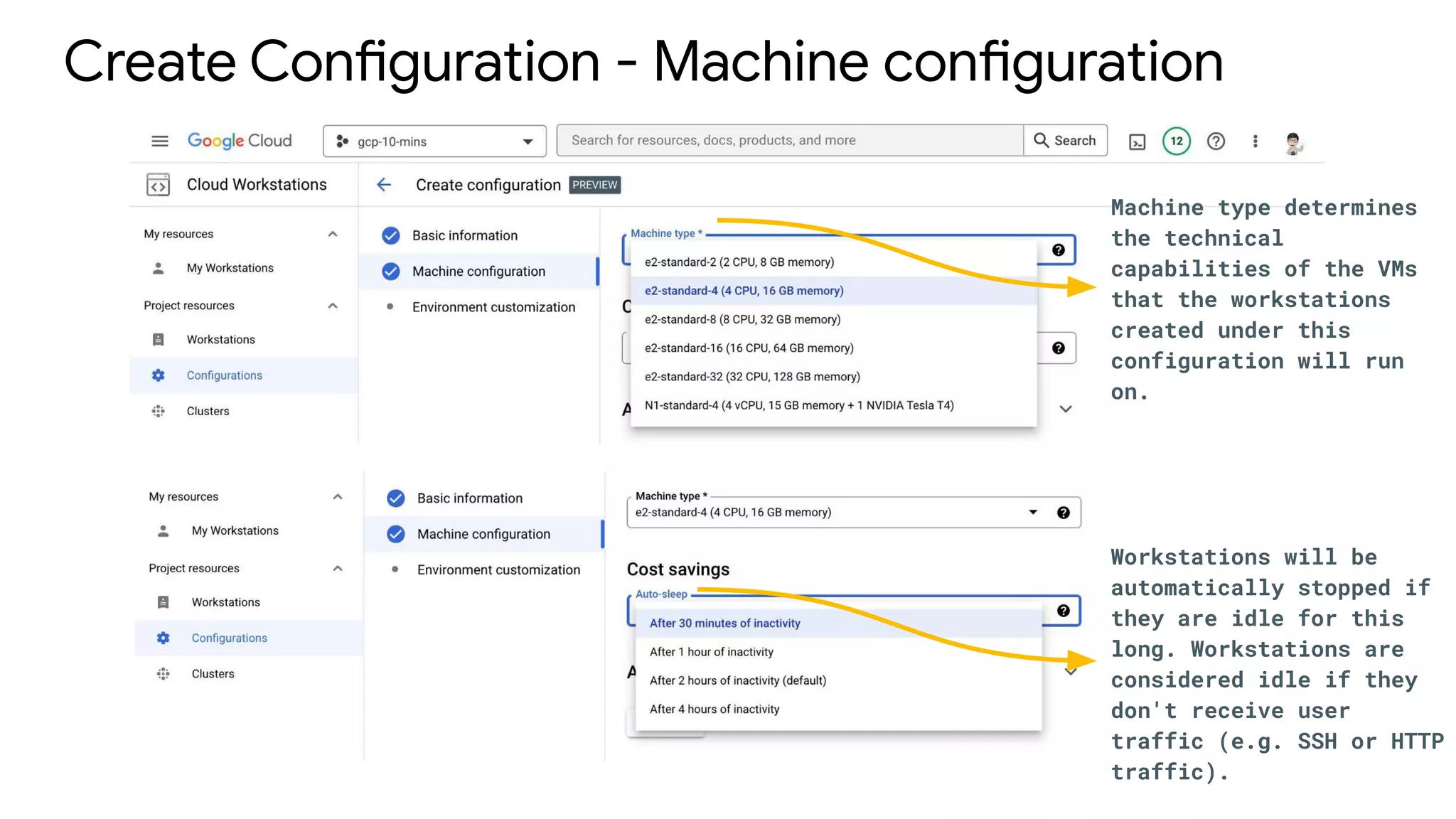 Create Configuration - Machine configuration
Machine type determines
the technical
capabilities of the VMs
that the workstations
created under this
configuration will run
on.
Workstations will be
automatically stopped if
they are idle for this
long. Workstations are
considered idle if they
don't receive user
traffic (e.g. SSH or HTTP
traffic).
 