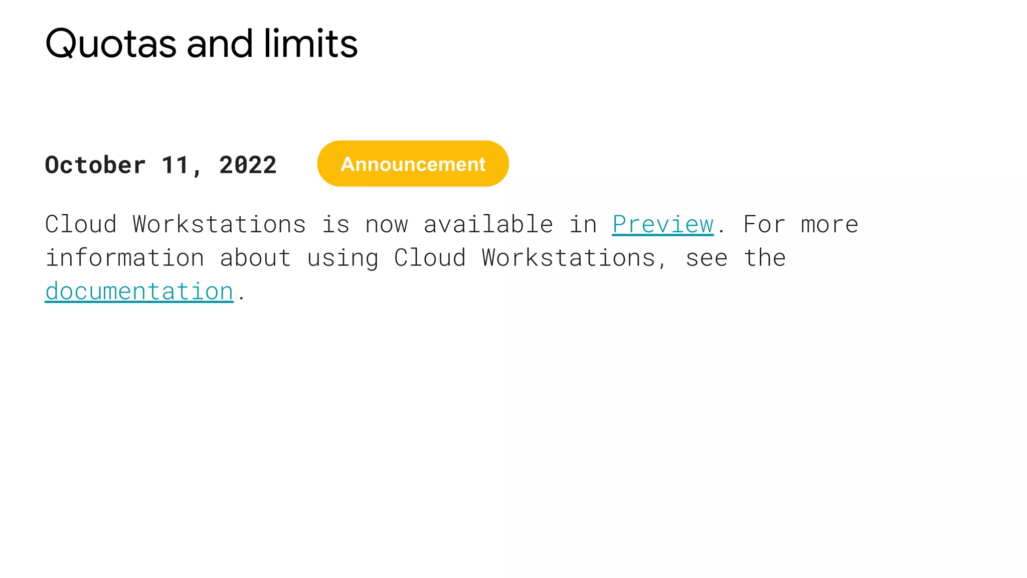 Quotas and limits
October 11, 2022
Cloud Workstations is now available in Preview. For more
information about using Cloud Workstations, see the
documentation.
Announcement
 
