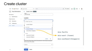 Create cluster
Asia Pacific
Asis-east1 (Taiwan)
Asis-southeast1(Singapore)
 