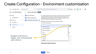 Create Configuration - Environment customization
Managed workstation
images with preinstalled
code editors
 