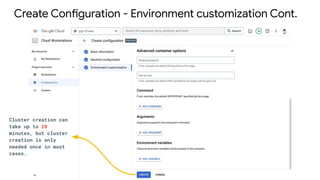 Create Configuration - Environment customization Cont.
Cluster creation can
take up to 20
minutes, but cluster
creation is only
needed once in most
cases.
 