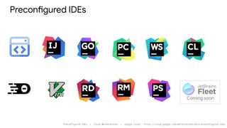 Preconfigured IDEs
Preconfigured IDEs | Cloud Workstations | Google Cloud - https://cloud.google.com/workstations/docs/preconfigured-ides
 