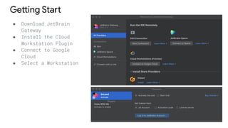 Getting Start
● Download JetBrain
Gateway
● Install the Cloud
Workstation Plugin
● Connect to Google
Cloud
● Select a Workstation
 