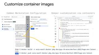 Customize container images
Common Workstation Configuration Deeper customization via containers
$ docker build -t asia-east1-docker.pkg.dev/gcp-10-mins/devfest-2022/hugo-env:latest .
$ docker push asia-east1-docker.pkg.dev/gcp-10-mins/devfest-2022/hugo-env:latest
 