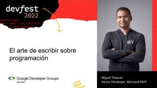 El arte de escribir sobre
programación
Medellin
Miguel Teheran
Senior Developer, Microsoft MVP
 