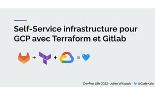 Self-Service infrastructure pour
GCP avec Terraform et Gitlab
+ + = 💙
DevFest Lille 2022 - Julien Wittouck - 🐦 @CodeKaio
 