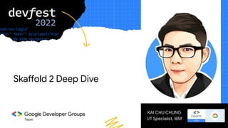 Taipei
KAI CHU CHUNG
I/T Specialist, IBM
Skaffold 2 Deep Dive
 