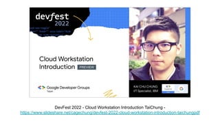 DevFest 2022 - Cloud Workstation Introduction TaiChung -
https://www.slideshare.net/cagechung/devfest-2022-cloud-workstati...